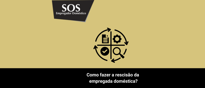 Passos para fazer a rescisão da empregada doméstica