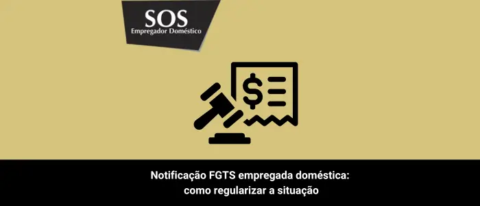 Notificação FGTS empregada doméstica: como regularizar a situação