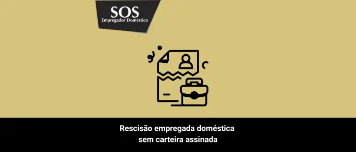 rescisão empregada domestica sem carteira assinada sos empregador domestico